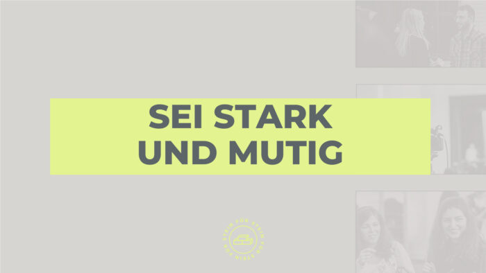 Sei stark und mutig!