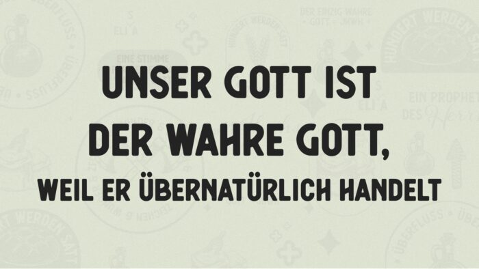 Unser Gott ist der wahre Gott, weil er übernatürlich handelt